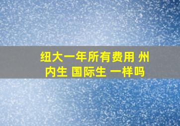 纽大一年所有费用 州内生 国际生 一样吗